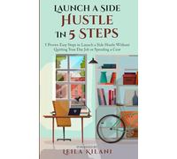 Launch a Side Hustle In 5 Steps: 5 Proven Easy Steps to Launch a Side Hustle Without Quitting Your Day Job or Spending a Cent
