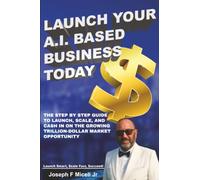 Launch Your A.I. Based Business Today: Launch Smart, Scale Fast, Succeed!