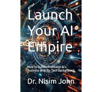 Launch Your AI Empire: How to Build a Profitable AI Business with No Tech Background