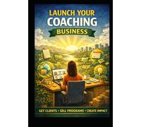 Launch Your Coaching Business: Get Clients, Sell Programs, Create Impact (Business & Money Making)