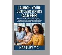 Launch Your Customer Service Career: A Practical Guide to Writing Winning CVs, Acing Interviews, Mastering Help-Desk Tools, and Building a Rewarding Career in Support