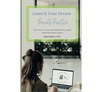 Launch Your Dream Private Practice: The Secrets to a Successful Business for Mental Health and Holistic Healers