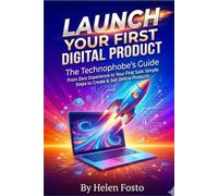 Launch Your First Digital Product: The Technophobe's Guide: From Zero Experience to Your First Sale: Simple Steps to Create & Sell Online Products