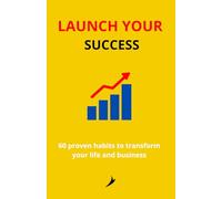 Launch your success: 60 proven habits to transform your life and business
