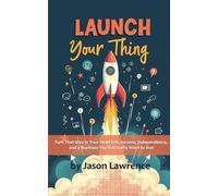 Launch Your Thing: Turn That Idea in Your Head into Income, Independence, and a Business You’ll Actually Want to Run