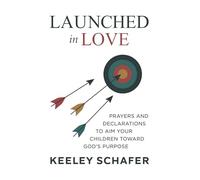 Launched in Love: Prayers and Declarations to Aim Your Children Toward God's Purpose