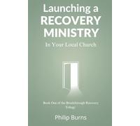 Launching a Recovery Ministry: In Your Local Church (The Breakthrough Recovery Trilogy)