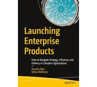 Launching Enterprise Products: How to Navigate Strategy, Influence, and Delivery in Complex Organizations