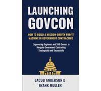 Launching GovCon: How To Build a Mission-Driven Profit Machine in Government Contracting (The Modern GovCon Approach)