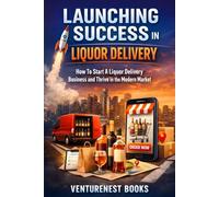 Launching Success in Liquor Delivery: How To Start A Liquor Delivery Business and Thrive in the Modern Market