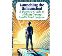 Launching the Unlaunched: A Parent’s Guide to Helping Young Adults Find Purpose and Motivation