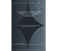 Launching Your AI-Powered Side Hustle: A 30-Day Guide for Entrepreneurs: Transform your ideas into income streams with this comprehensive roadmap for aspiring entrepreneurs
