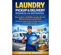 Laundry Pickup & Delivery Business for Beginners: How to Start a Profitable Laundry Service Without Owning a Laundromat - A Step-by-Step Guide to Pricing, Systems, and Scalable Growth