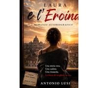 Laura e L'Eroina: Storia vera di una dipendenza, di una caduta e di una rinascita