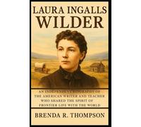 Laura Ingalls Wilder: An Independent Biography of the American Writer and Teacher Who Shared the Spirit of Frontier Life with the World