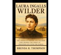 Laura Ingalls Wilder: An Independent Biography of the American Writer and Teacher Who Shared the Spirit of Frontier Life with the World