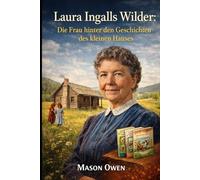 Laura Ingalls Wilder: Die Frau hinter den Geschichten des kleinen Hauses: Die Lebensgeschichte des geschätzten Pioniererzählers Amerikas