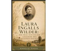 Laura Ingalls Wilder: Die Frau hinter der Legende des kleinen Hauses: Die wahre Geschichte ihrer Pionierkindheit, familiären Kämpfe, literarischer ... Vermächtnis hinter den Little House-Büchern