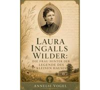 Laura Ingalls Wilder: Die Frau hinter der Legende des kleinen Hauses: Die wahre Geschichte ihrer Pionierkindheit, familiären Kämpfe, literarischer ... Vermächtnis hinter den Little House-Büchern