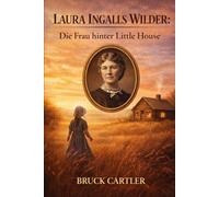 Laura Ingalls Wilder: Die Frau hinter Little House: Die Biografie des beliebten amerikanischen Pioniererzählers