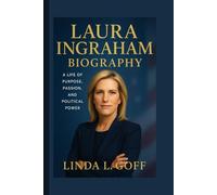 Laura Ingraham Biography.: A Life Of Purpose, Passion And Political Power.