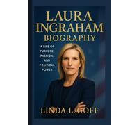 Laura Ingraham Biography.: A Life Of Purpose, Passion And Political Power.