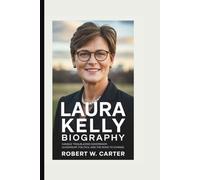 LAURA KELLY BIOGRAPHY: Kansas’ Trailblazing Governor: Leadership, Politics, and the Road to Change
