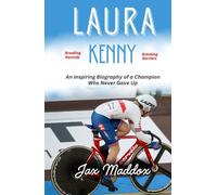LAURA KENNY: An Inspiring Biography of a Champion Who Never Gave Up