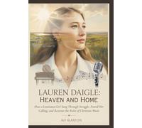 Lauren Daigle: Between Heaven and Home: How a Louisiana Girl Sang Through Struggle, Found Her Calling, and Rewrote the Rules of Christian Music
