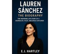 Lauren Sánchez: A Biography: The Inspiring Life Story of a Journalist, Pilot, and Space Explorer (The Bezos Legacy Series)