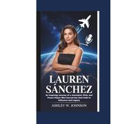 Lauren Sánchez: An Inspiring Journey of a Journalist, Pilot, and Power Player Who Carved Her Own Path to Influence and Legacy