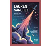 LAUREN SÁNCHEZ: BIOGRAPHY OF THE WOMAN WHO REACHED FOR THE STARS: HER PATH FROM TELEVISION TO AVIATION, ENTREPRENEURSHIP, AND SPACEFLIGHT