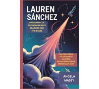 LAUREN SÁNCHEZ: BIOGRAPHY OF THE WOMAN WHO REACHED FOR THE STARS: HER PATH FROM TELEVISION TO AVIATION, ENTREPRENEURSHIP, AND SPACEFLIGHT
