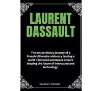 Laurent Dassault: The extraordinary journey of a French billionaire visionary leading a world-renowned aerospace empire shaping the future of ... (Biographies of French Billionaires)