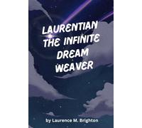 Laurentian The Infinite Dream Weaver: A Mythic Journey Through Consciousness, Choice, And The Architecture Of Reality: 1