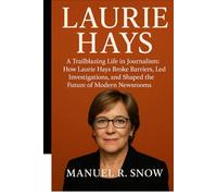 Laurie Hays: A Trailblazing Life in Journalism: How Laurie Hays Broke Barriers, Led Investigations, and Shaped the Future of Modern Newsrooms
