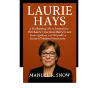 Laurie Hays: A Trailblazing Life in Journalism: How Laurie Hays Broke Barriers, Led Investigations, and Shaped the Future of Modern Newsrooms