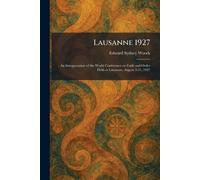 Lausanne 1927: An Interpretation of the World Conference on Faith and Order Held at Lausanne, August 3-21, 1927