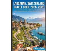 Lausanne Switzerland Travel Guide 2025-2026: Lausanne Uncovered: Your Ultimate Insider’s Guide to Culture, Cuisine, Adventure & Hidden Gems by Lake Geneva
