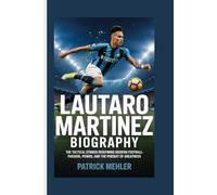 Lautaro Martinez Biography: The Tactical Striker Redefining Modern Football-Passion, Power, and the Pursuit of Greatness