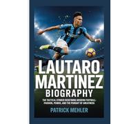 Lautaro Martinez Biography: The Tactical Striker Redefining Modern Football-Passion, Power, and the Pursuit of Greatness