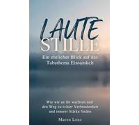Laute Stille - Ein ehrlicher Blick auf das Tabuthema Einsamkeit: Wie wir an ihr wachsen und den Weg zu echter Verbundenheit und innerer Stärke finden