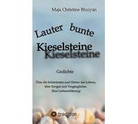 Lauter bunte Kieselsteine: Gedichte über die Schönheiten und Härten des Lebens, über Ewiges und Vergängliches, über Skurriles und Banales. Eine Liebeserklärung!