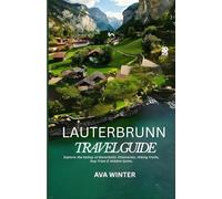 LAUTERBRUNN: Explore the Valley of Waterfalls: Itineraries, Hiking Trails, Day Trips & Hidden Gems.