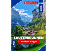 LAUTERBRUNNEN Guida di viaggio 2026-2027: Scopri valli di cascate, cime alpine, ferrovie panoramiche, villaggi svizzeri e consigli pratici per la tua fuga in Svizzera