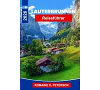 Lauterbrunnen reisefuhrer 2026: Entdecken Sie Wasserfalltäler, Alpengipfel, malerische Wanderwege, Schweizer Dörfer und praktische Tipps für Ihren Schweiz-Urlaub
