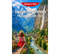 LAUTERBRUNNEN TRAVEL GUIDE 2026: The Smart Traveler’s Blueprint to Save Money, Skip Crowds, Discover Hidden Gems & Plan Perfect Itineraries in the Jungfrau Region