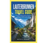 LAUTERBRUNNEN TRAVEL GUIDE: A First-Time Traveler’s Guide to Switzerland’s Valley of 72 Waterfalls, Scenic Walks, Alpine Villages, and Easy Jungfrau Day Trips