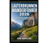 LAUTERBRUNNEN WANDERFÜHRER 2026: ENTDECKEN SIE DIE SCHWEIZER ALPENWEGE, WASSERFALLTÄLER UND VERBORGENE BERGPFADE: 93 (SUMMITS & TRAILS: GLOBAL HIKING GUIDES)
