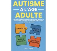 L'Autisme à l'âge adulte: Décoder son fonctionnement autistique, réduire le masquage et la surcharge sensorielle et apaiser anxiété et relations